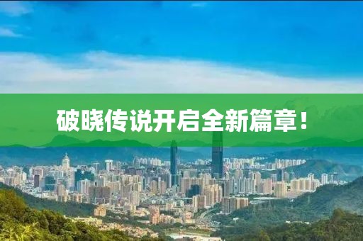 破晓传说开启全新篇章！