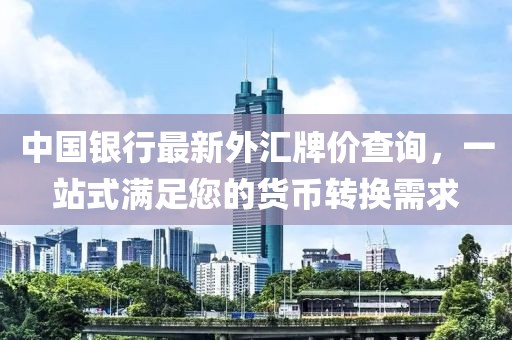 中国银行最新外汇牌价查询，一站式满足您的货币转换需求