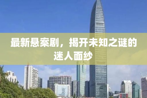 最新悬案剧，揭开未知之谜的迷人面纱