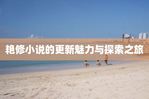 艳修小说的更新魅力与探索之旅