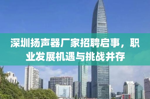 深圳扬声器厂家招聘启事，职业发展机遇与挑战并存