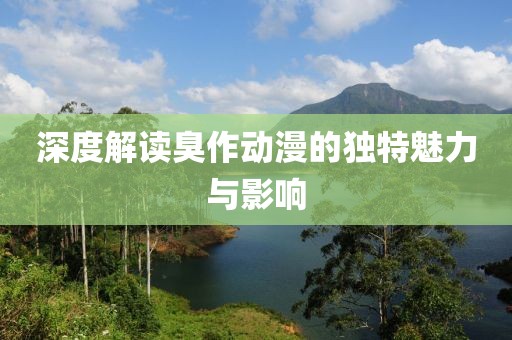 深度解读臭作动漫的独特魅力与影响