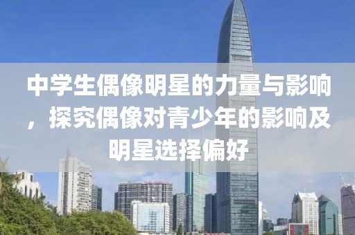 中学生偶像明星的力量与影响，探究偶像对青少年的影响及明星选择偏好