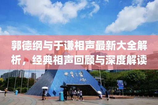 郭德纲与于谦相声最新大全解析，经典相声回顾与深度解读
