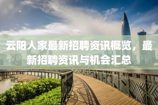 云阳人家最新招聘资讯概览，最新招聘资讯与机会汇总