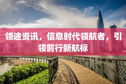 领途资讯，信息时代领航者，引领前行新航标
