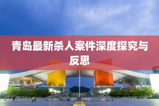 青岛最新杀人案件深度探究与反思