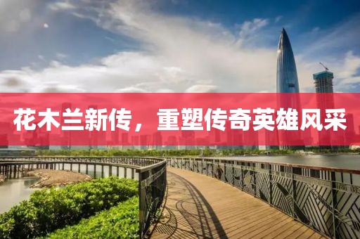 花木兰新传，重塑传奇英雄风采