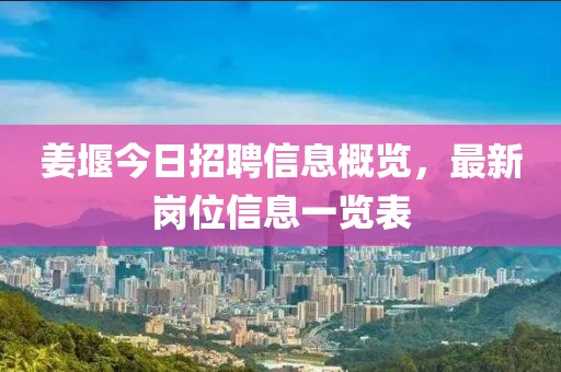 姜堰今日招聘信息概览，最新岗位信息一览表