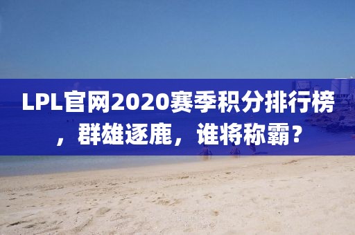 LPL官网2020赛季积分排行榜，群雄逐鹿，谁将称霸？