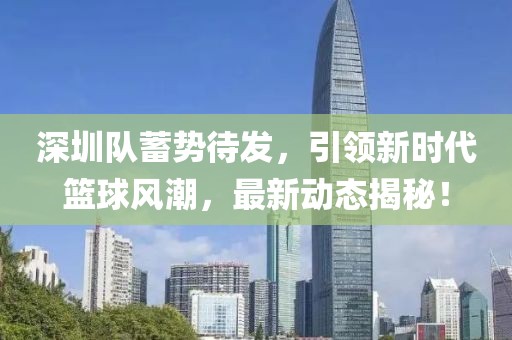 深圳队蓄势待发，引领新时代篮球风潮，最新动态揭秘！
