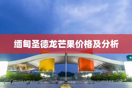 缅甸圣德龙芒果价格及分析