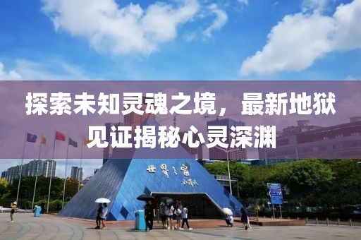 探索未知灵魂之境，最新地狱见证揭秘心灵深渊