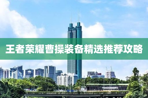 王者荣耀曹操装备精选推荐攻略