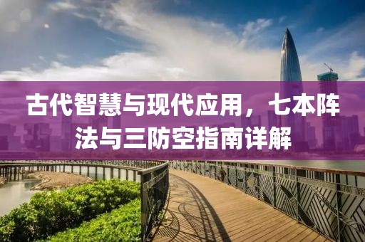 古代智慧与现代应用，七本阵法与三防空指南详解