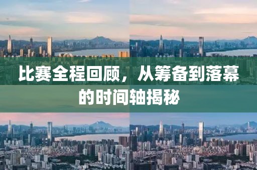 比赛全程回顾，从筹备到落幕的时间轴揭秘