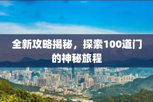 全新攻略揭秘，探索100道门的神秘旅程