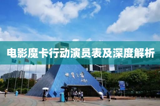 电影魔卡行动演员表及深度解析