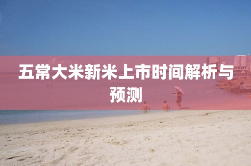 五常大米新米上市时间解析与预测