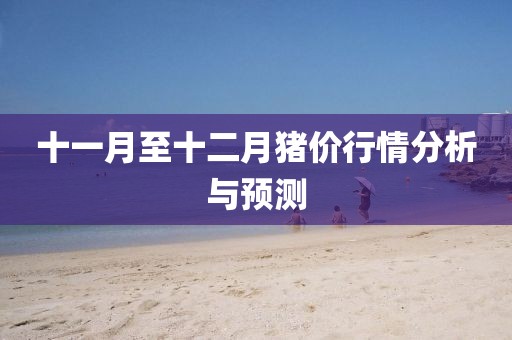 十一月至十二月猪价行情分析与预测