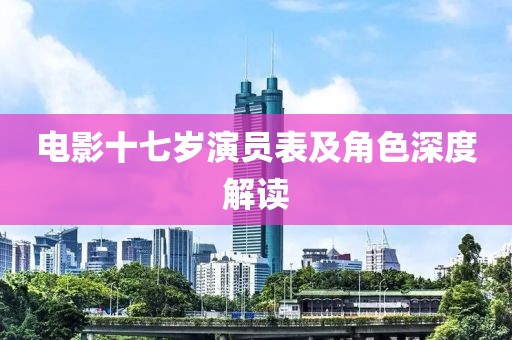 电影十七岁演员表及角色深度解读