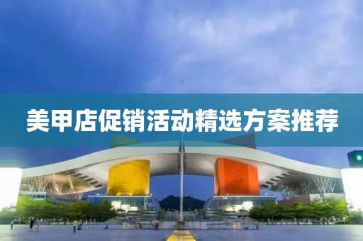 美甲店促销活动精选方案推荐