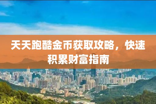 天天跑酷金币获取攻略，快速积累财富指南