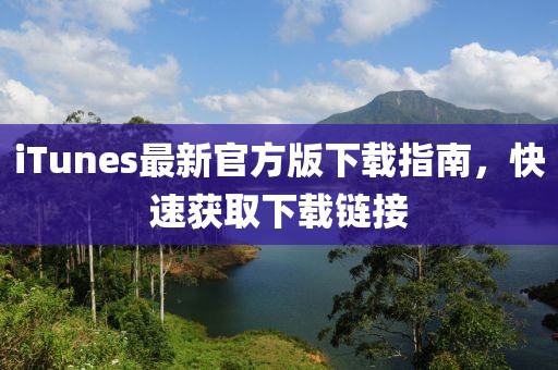 iTunes最新官方版下载指南，快速获取下载链接