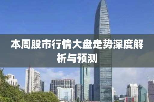 本周股市行情大盘走势深度解析与预测