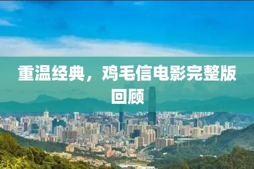 重温经典，鸡毛信电影完整版回顾