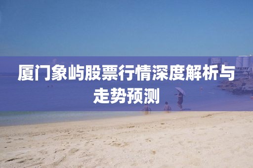 厦门象屿股票行情深度解析与走势预测