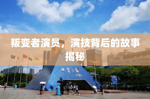 叛变者演员，演技背后的故事揭秘