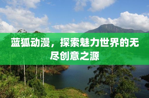 蓝狐动漫，探索魅力世界的无尽创意之源