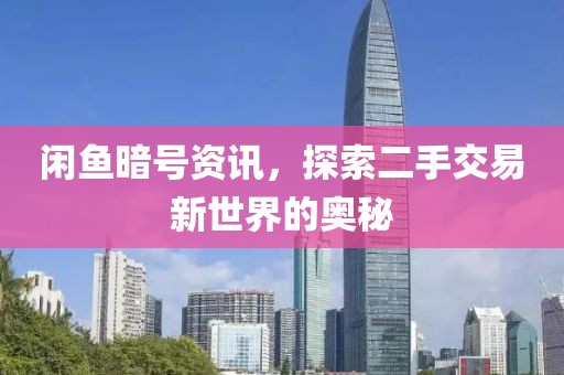 闲鱼暗号资讯，探索二手交易新世界的奥秘