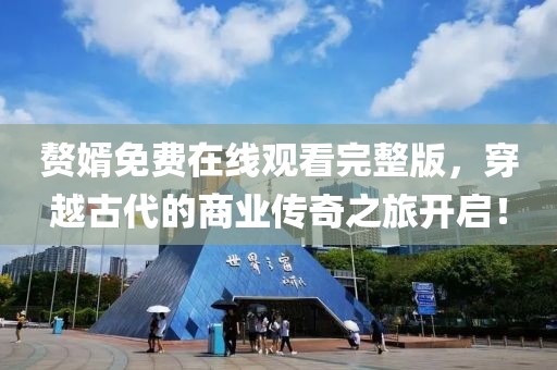 赘婿免费在线观看完整版，穿越古代的商业传奇之旅开启！
