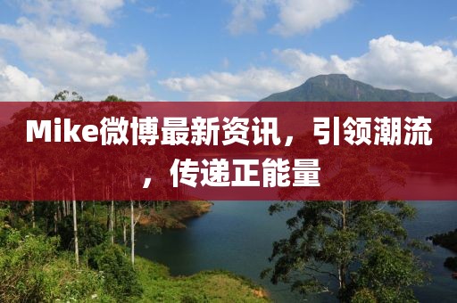 Mike微博最新资讯，引领潮流，传递正能量