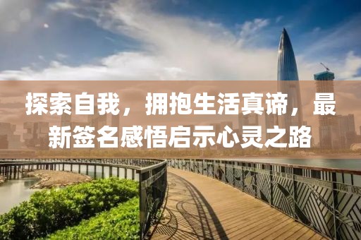 探索自我，拥抱生活真谛，最新签名感悟启示心灵之路