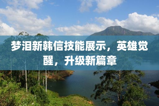 梦泪新韩信技能展示，英雄觉醒，升级新篇章