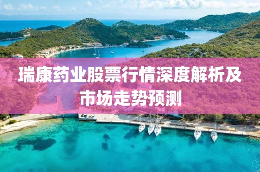 瑞康药业股票行情深度解析及市场走势预测