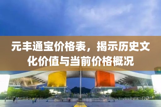 元丰通宝价格表，揭示历史文化价值与当前价格概况
