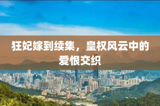 狂妃嫁到续集，皇权风云中的爱恨交织