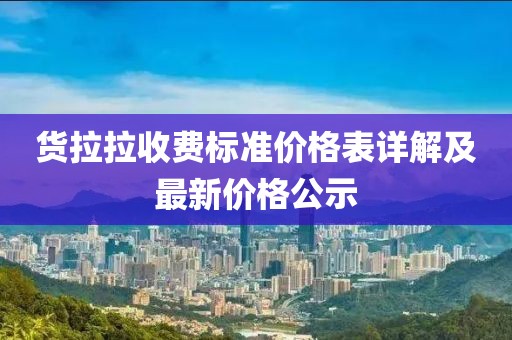 货拉拉收费标准价格表详解及最新价格公示