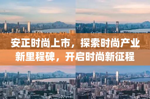 安正时尚上市，探索时尚产业新里程碑，开启时尚新征程