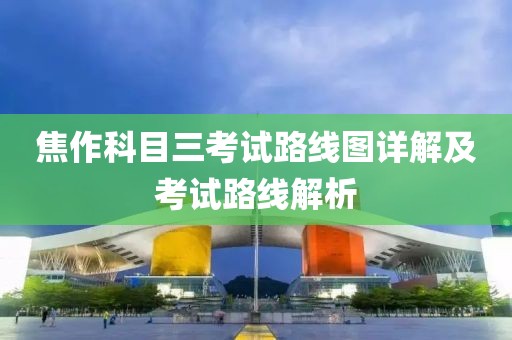 焦作科目三考试路线图详解及考试路线解析