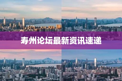 寿州论坛最新资讯速递