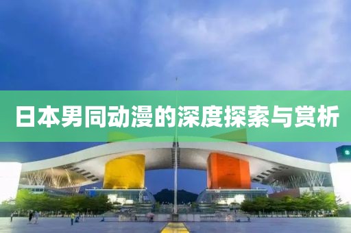 日本男同动漫的深度探索与赏析