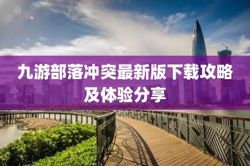 九游部落冲突最新版下载攻略及体验分享