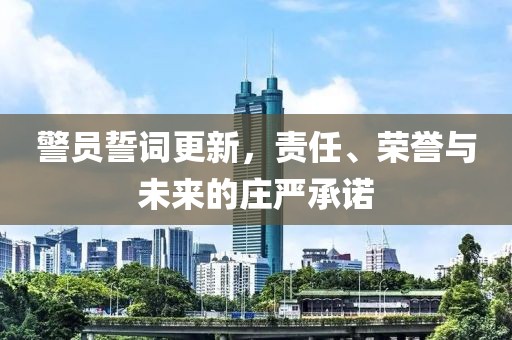 警员誓词更新，责任、荣誉与未来的庄严承诺