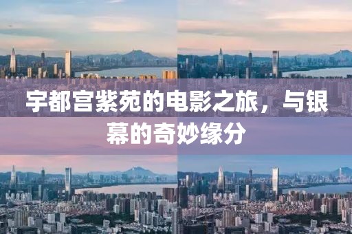 宇都宫紫苑的电影之旅，与银幕的奇妙缘分
