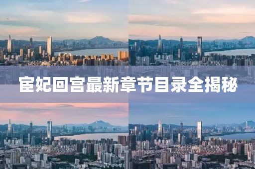 宦妃回宫最新章节目录全揭秘
